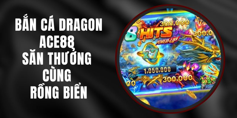 Bắn Cá Dragon Ace88 - Săn Thưởng Cùng Rồng Biển