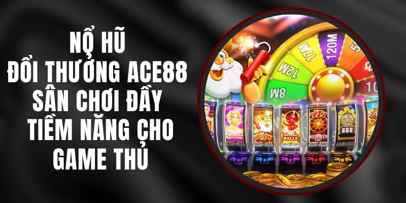 Nổ Hũ Đổi Thưởng Ace88 - Sân Chơi Đầy Tiềm Năng Cho Game Thủ