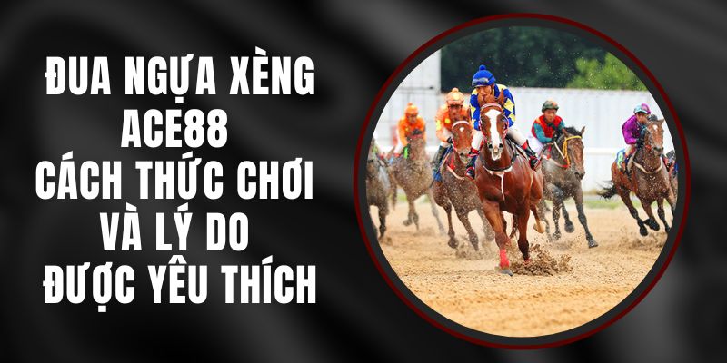 Đua Ngựa Xèng Ace88 - Cách Thức Chơi và Lý Do Được Yêu Thích