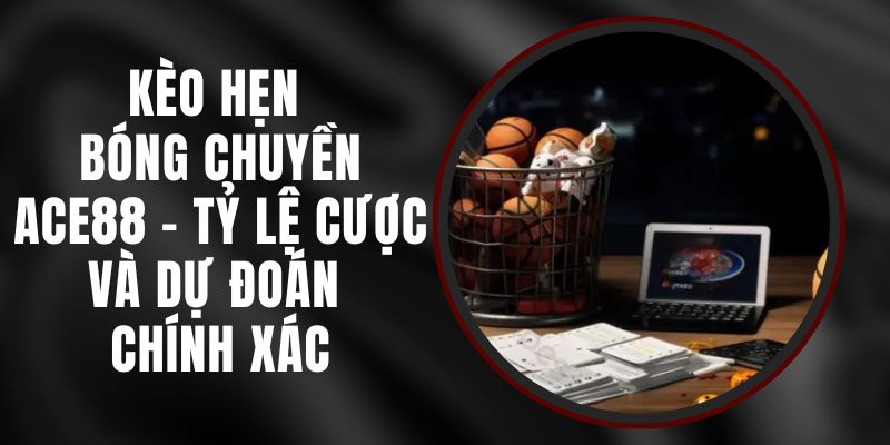 Kèo Hẹn Bóng Chuyền Ace88 - Tỷ Lệ Cược và Dự Đoán Chính Xác