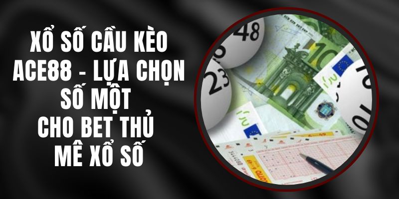 Xổ Số Cầu Kèo Ace88 - Lựa Chọn Số Một Cho Bet Thủ Mê Xổ Số